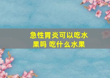 急性胃炎可以吃水果吗 吃什么水果